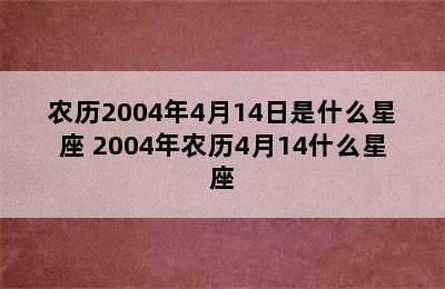 农历2004年4月14日是什么星座 2004年农历4月14什么星座